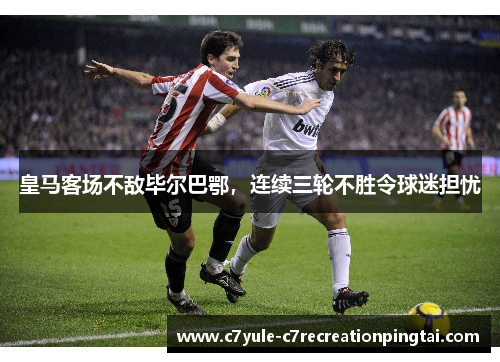 皇马客场不敌毕尔巴鄂，连续三轮不胜令球迷担忧