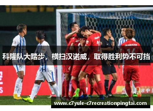 科隆队大踏步，横扫汉诺威，取得胜利势不可挡