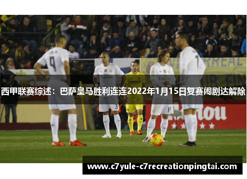 西甲联赛综述：巴萨皇马胜利连连2022年1月15日复赛闹剧达解除