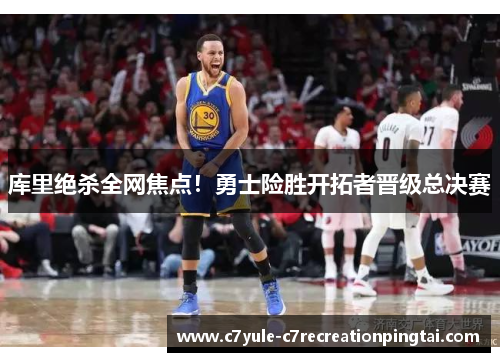 库里绝杀全网焦点！勇士险胜开拓者晋级总决赛