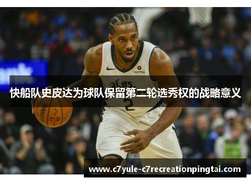 快船队史皮达为球队保留第二轮选秀权的战略意义