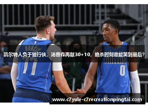 凯尔特人负于独行侠，汤普森再献30+10，绝杀时刻谁能笑到最后？