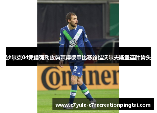 沙尔克04凭借强劲攻势赢得德甲比赛终结沃尔夫斯堡连胜势头