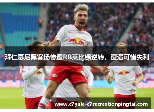拜仁慕尼黑客场惨遭RB莱比锡逆转，遭遇可惜失利