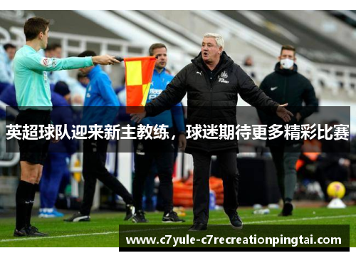 英超球队迎来新主教练，球迷期待更多精彩比赛