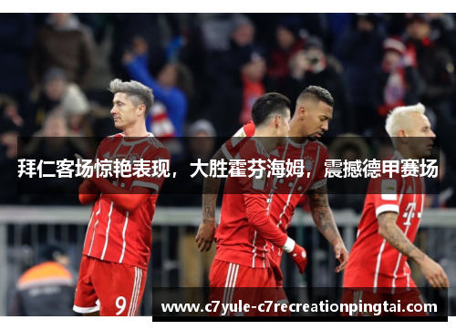 拜仁客场惊艳表现，大胜霍芬海姆，震撼德甲赛场
