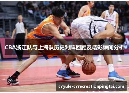 CBA浙江队与上海队历史对阵回顾及精彩瞬间分析