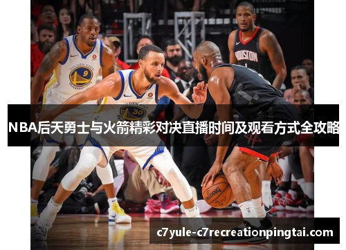 NBA后天勇士与火箭精彩对决直播时间及观看方式全攻略