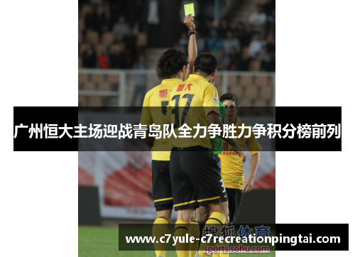 广州恒大主场迎战青岛队全力争胜力争积分榜前列
