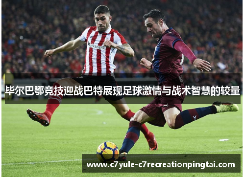 毕尔巴鄂竞技迎战巴特展现足球激情与战术智慧的较量