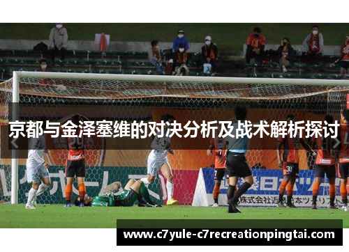 京都与金泽塞维的对决分析及战术解析探讨
