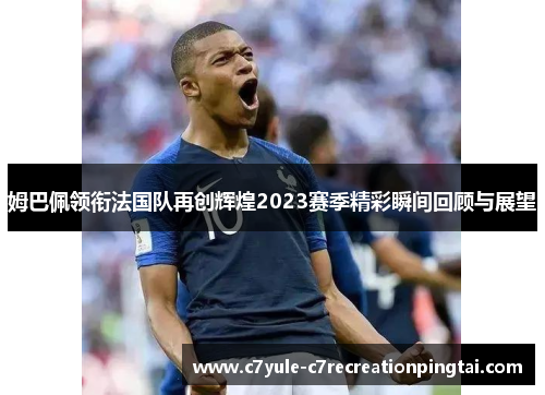 姆巴佩领衔法国队再创辉煌2023赛季精彩瞬间回顾与展望